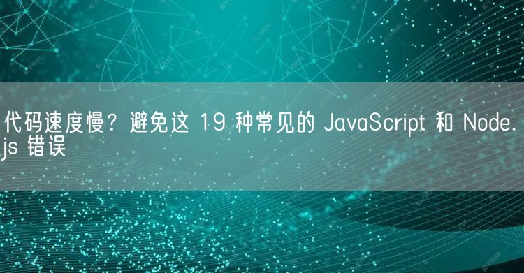 代码速度慢？避免这 19 种常见的 JavaScript 和 Node.js 错误