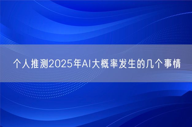 个人推测2025年AI大概率发生的几个事情