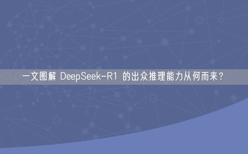 一文图解 DeepSeek-R1 的出众推理能力从何而来？