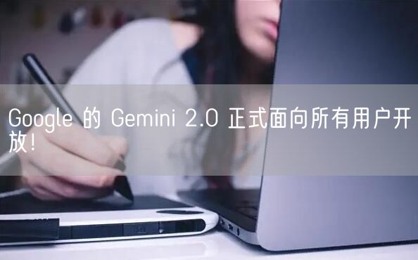 Google 的 Gemini 2.0 正式面向所有用户开放！