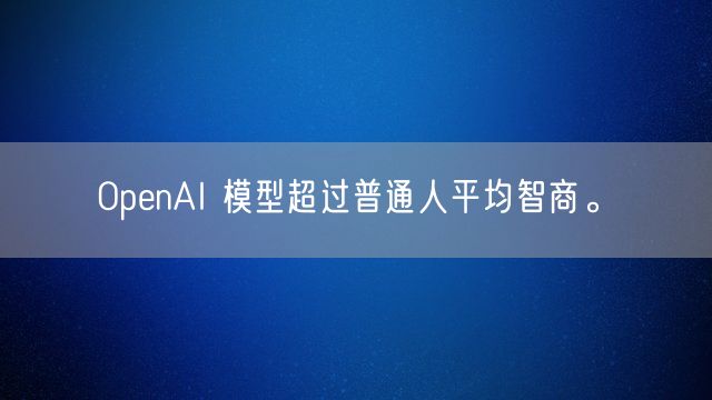 OpenAI 模型超过普通人平均智商。