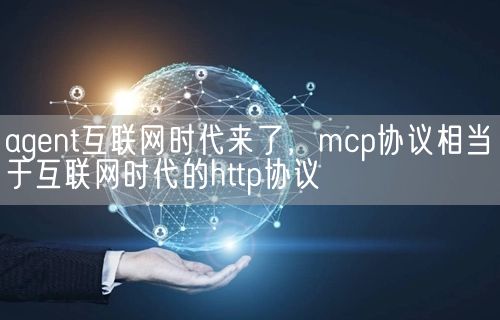 agent互联网时代来了,mcp协议相当于互联网时代的http协议