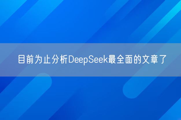 目前为止分析DeepSeek最全面的文章了