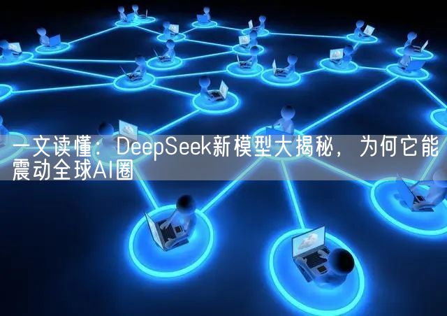 一文读懂:DeepSeek新模型大揭秘,为何它能震动全球AI圈