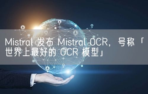 Mistral 发布 Mistral OCR，号称「世界上最好的 OCR 模型」