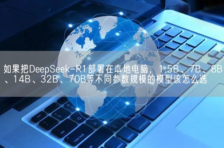 如果把DeepSeek-R1部署在本地电脑，1.5B、7B、8B、14B、32B、70B等不同参数规模的模型该怎么选