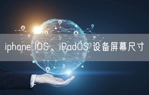 iphone iOS、iPadOS 设备屏幕尺寸