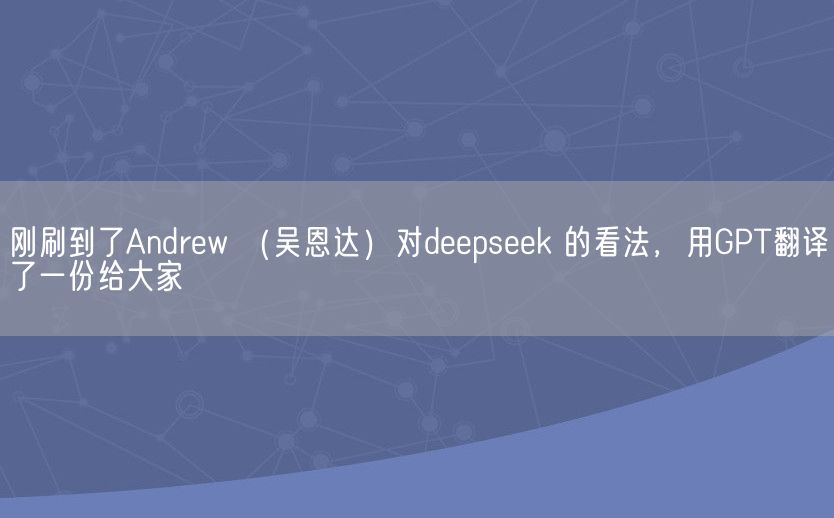 刚刷到了Andrew （吴恩达）对deepseek 的看法，用GPT翻译了一份给大家