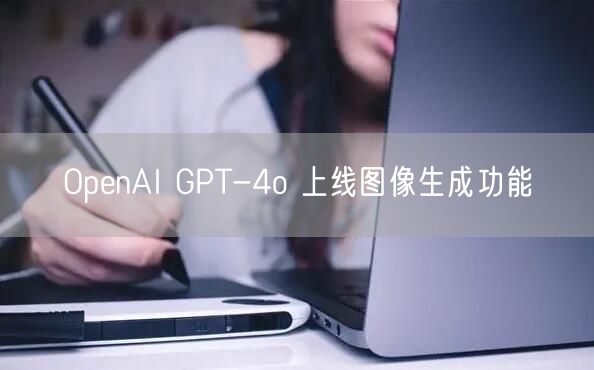 OpenAI GPT-4o 上线图像生成功能