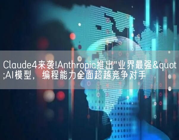 Claude4来袭!Anthropic推出"业界最强"AI模型，编程能力全面超越竞争对手